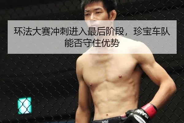 环法大赛冲刺进入最后阶段，珍宝车队能否守住优势